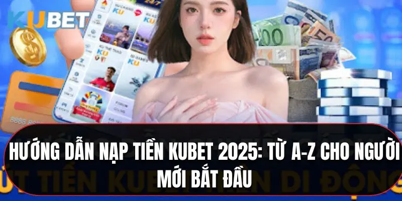 Nạp Tiền Kubet 2025: Hướng Dẫn Cho Người Mới Bắt Đầu
