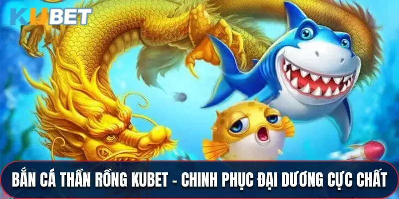 Bắn Cá Thần Rồng KUBET - Chinh Phục Đại Dương Cực Chất
