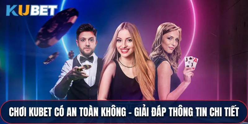 Chơi KUBET Có An Toàn Không - Giải Đáp Thông Tin Chi Tiết