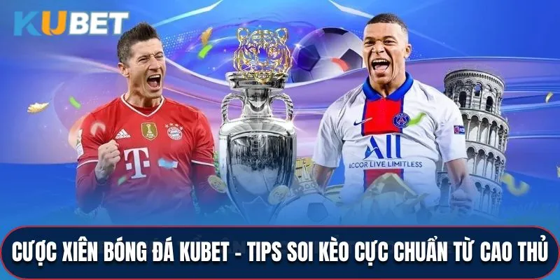 Cược Xiên Bóng Đá KUBET - Tips Soi Kèo Chuẩn Từ Cao Thủ