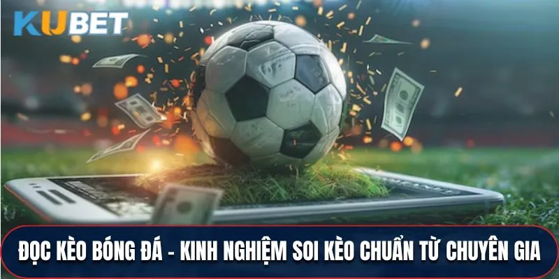 Đọc Kèo Bóng Đá - Kinh Nghiệm Soi Kèo Chuẩn Từ Chuyên Gia