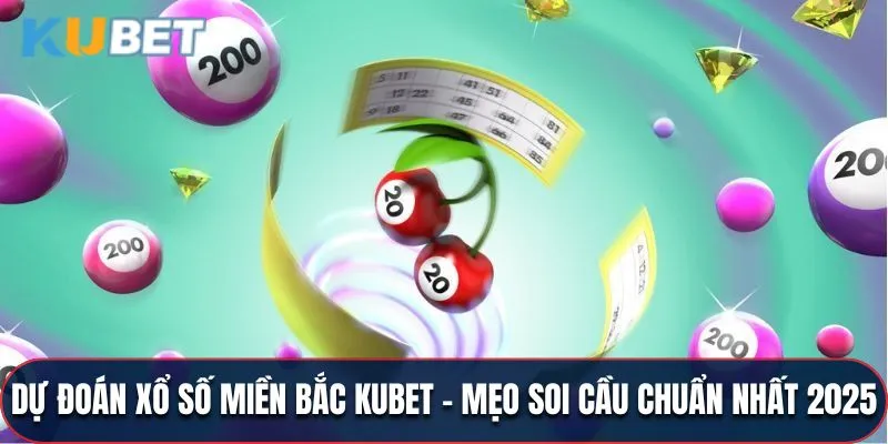 Dự Đoán Xổ Số Miền Bắc Kubet - Mẹo Soi Cầu Chuẩn 2025