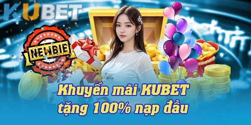 Khuyến mãi nạp đầu KUBET người mới ưu đãi lớn