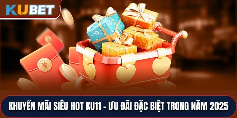 Khuyến Mãi Siêu Hot Ku11 - Ưu Đãi Đặc Biệt Trong Năm 2025