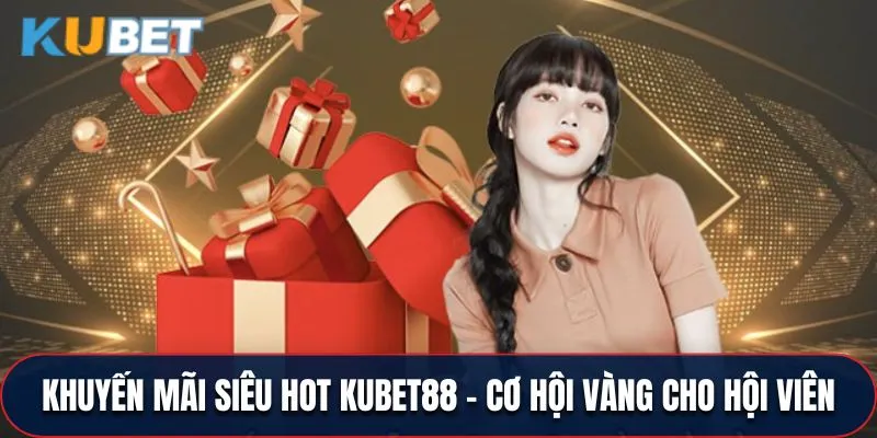 Khuyến Mãi Siêu Hot Kubet88 - Cơ Hội Vàng Cho Hội Viên