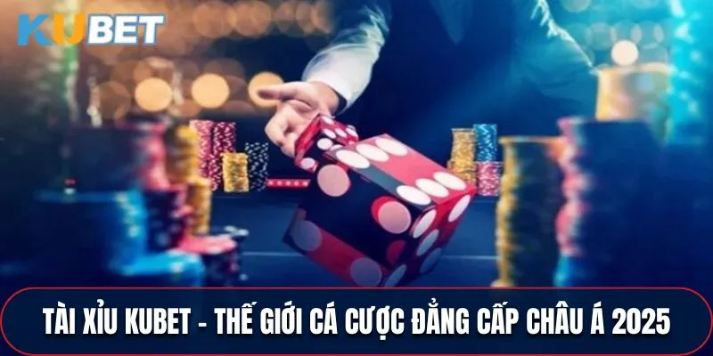 Tài Xỉu KUBET - Thế Giới Cá Cược Đẳng Cấp Châu Á 2025
