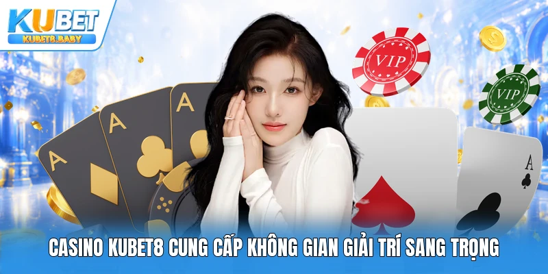 Casino Kubet8 cung cấp không gian giải trí sang trọng