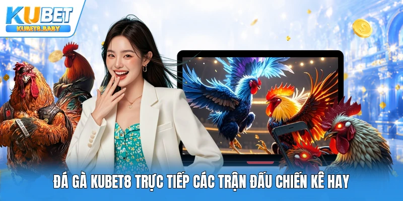 Đá gà Kubet8 trực tiếp các trận đấu chiến kê hay