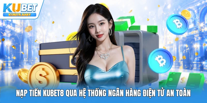Nạp tiền Kubet8 qua hệ thống ngân hàng điện tử an toàn