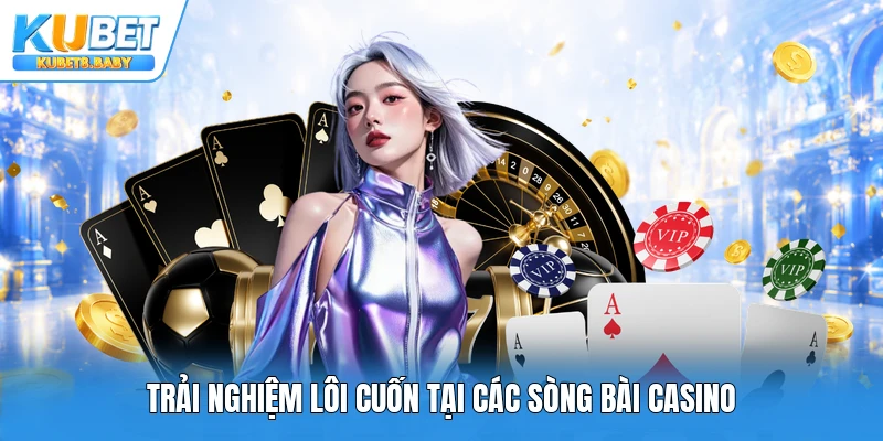 Trải nghiệm lôi cuốn tại các sòng bài Casino